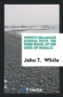 White's Grammar School Texts. the Third Book of the Odes of Horace - Book
