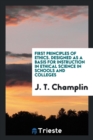 First Principles of Ethics. Designed as a Basis for Instruction in Ethical Science in Schools and Colleges - Book
