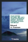 Four Oxford Lectures, 1887 : Fifty Years of European History. Teutonic Conquest in Gaul and Britain - Book