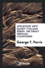 Appletons' New Handy-Volume Series. the Great German Composers - Book