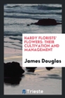 Hardy Florists' Flowers : Their Cultivation and Management - Book