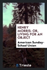 Henry Morris : Or, Living for an Object - Book