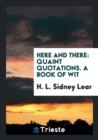 Here and There : Quaint Quotations. a Book of Wit - Book