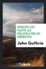 Heroes of Faith as Delineated in Hebrews - Book