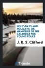 Holy-Days and Holidays; Or, Memories of the Calendar for Young Folks - Book