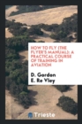 How to Fly (the Flyer's Manual) : A Practical Course of Training in Aviation - Book