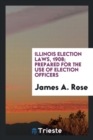 Illinois Election Laws, 1908; Prepared for the Use of Election Officers - Book