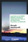 Raccolta Di Opere Inedite O Rare Di Ogni Secolo Della Letteratura Italiana : Il Principe - Book