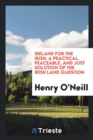 Ireland for the Irish : A Practical, Peaceable, and Just Solution of the Irish Land Question - Book