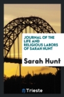 Journal of the Life and Religious Labors of Sarah Hunt - Book
