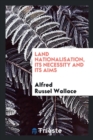 Land Nationalisation, Its Necessity and Its Aims - Book