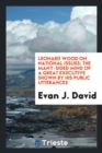 Leonard Wood on National Issues : The Many-Sided Mind of a Great Executive Shown by His Public Utterances - Book