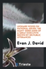 Leonard Wood on National Issues : The Many-Sided Mind of a Great Executive Shown by His Public Utterances - Book