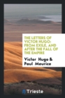 The Letters of Victor Hugo : From Exile, and After the Fall of the Empire - Book