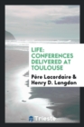 Life : Conferences Delivered at Toulouse - Book