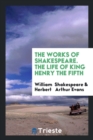 The Works of Shakespeare. the Life of King Henry the Fifth - Book