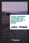 Local Taxation : A Criticism of Fallacies, and a Summary of Facts - Book