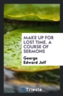 Make Up for Lost Time. a Course of Sermons - Book