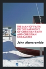 The Man of Faith : Or the Harmony of Christian Faith and Christian Character - Book