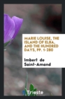 Marie Louise, the Island of Elba, and the Hundred Days, Pp. 1-280 - Book