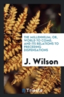 The Millennium; Or, World to Come; And Its Relations to Preceding Dispensations - Book