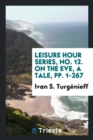 Leisure Hour Series, No. 12. on the Eve, a Tale, Pp. 1-267 - Book