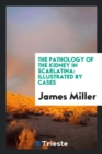 The Pathology of the Kidney in Scarlatina : Illustrated by Cases - Book