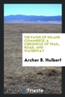 The Paths of Inland Commerce : A Chronicle of Trail, Road, and Waterway - Book