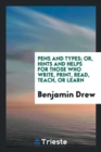 Pens and Types; Or, Hints and Helps for Those Who Write, Print, Read, Teach, or Learn - Book
