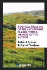 Poetical Remains of the Late Robert Fraser. with a Memoir of the Author - Book