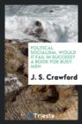 Political Socialism, Would It Fail in Success? a Book for Busy Men - Book
