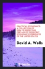 Practical Economics : A Collection of Essays Respecting Certain of the Recent Economic Experiences of the United States - Book