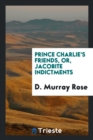 Prince Charlie's Friends, Or, Jacobite Indictments - Book