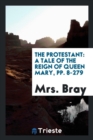 The Protestant : A Tale of the Reign of Queen Mary, Pp. 8-279 - Book