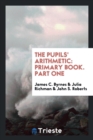 The Pupils' Arithmetic : Primary Book. Part One - Book
