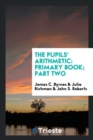 The Pupils' Arithmetic : Primary Book; Part Two - Book