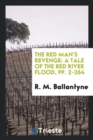 The Red Man's Revenge : A Tale of the Red River Flood, Pp. 2-264 - Book