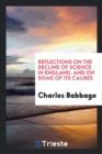 Reflections on the Decline of Science in England, and on Some of Its Causes - Book