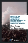 Report of the Commission Appointed by Governor Griggs to Investigate the Subject of Taxation - Book
