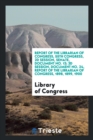 Report of the Librarian of Congress, 55th Congress, 2D Session, Senate, Document No. 13; 3D Session, Document No. 24, Report of the Librarian of Congress, 1898, 1899, 1900 - Book