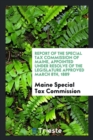 Report of the Special Tax Commission of Maine, Appointed Under Resolve of the Legislature Approved March 8th, 1889 - Book