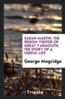Sarah Martin, the Prison-Visitor of Great Yarmouth; The Story of a Useful Life - Book