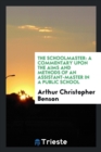 The Schoolmaster : A Commentary Upon the Aims and Methods of an Assistant-Master in a Public School - Book