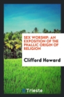 Sex Worship : An Exposition of the Phallic Origin of Religion - Book