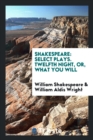 Shakespeare : Select Plays. Twelfth Night, Or, What You Will - Book
