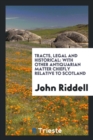 Tracts, Legal and Historical : With Other Antiquarian Matter Chiefly Relative to Scotland - Book