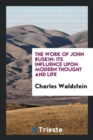 The Work of John Ruskin : Its Influence Upon Modern Thought and Life - Book