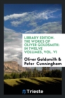 Library Edition. the Works of Oliver Goldsmith : In Twelve Volumes, Vol. VI - Book