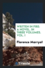 Written in Fire : A Novel. in Three Volumes. Vol. I - Book