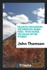 Francis Thompson, the Preston-Born Poet, with Notes on Some of His Works - Book